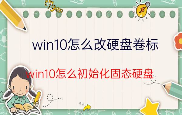 win10怎么改硬盘卷标 win10怎么初始化固态硬盘？